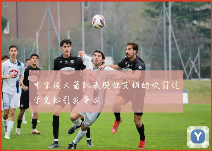 申京谈火箭队表现称艾顿的吹罚过于宽松引发争议