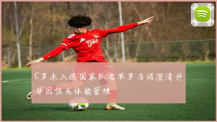C罗未入选国家队名单罗马诺澄清并非因伤或体能管理