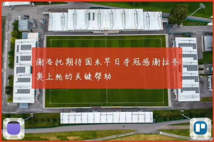 谢洛托期待国米早日夺冠感谢拉齐奥上轮的关键帮助