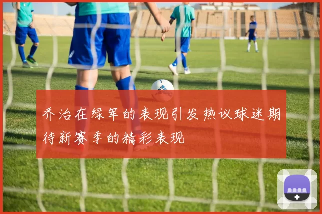 乔治在绿军的表现引发热议球迷期待新赛季的精彩表现